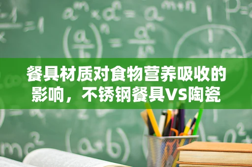 餐具材质对食物营养吸收的影响，不锈钢餐具VS陶瓷餐具