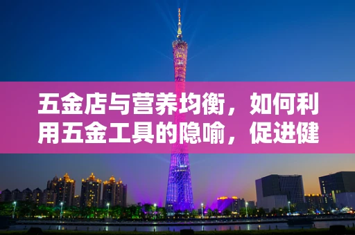 五金店与营养均衡，如何利用五金工具的隐喻，促进健康饮食习惯？