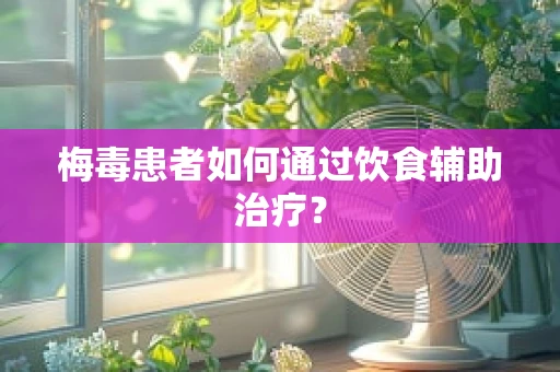 梅毒患者如何通过饮食辅助治疗？