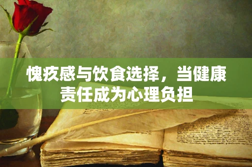 愧疚感与饮食选择，当健康责任成为心理负担