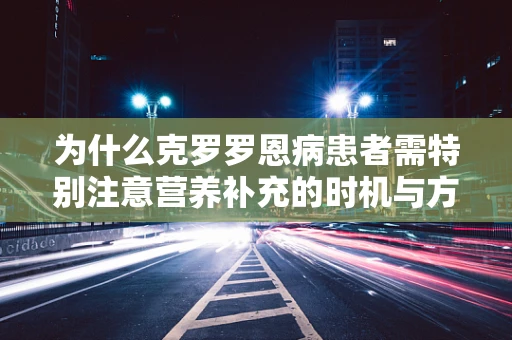 为什么克罗罗恩病患者需特别注意营养补充的时机与方式？
