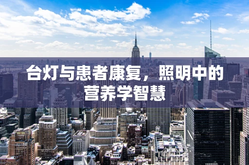 台灯与患者康复，照明中的营养学智慧