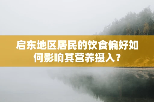 启东地区居民的饮食偏好如何影响其营养摄入？
