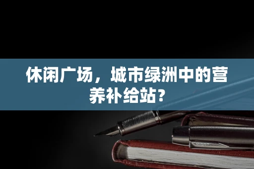 休闲广场，城市绿洲中的营养补给站？