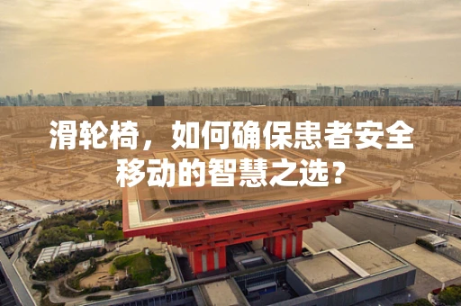 滑轮椅，如何确保患者安全移动的智慧之选？