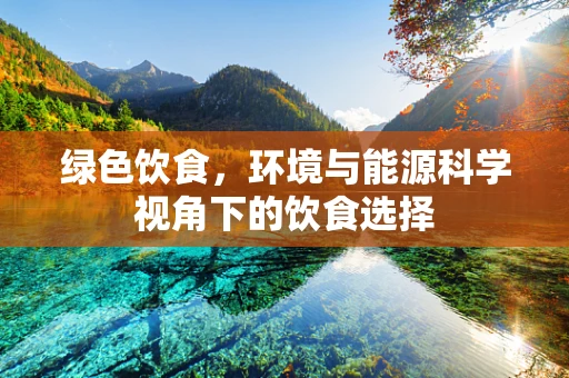 绿色饮食，环境与能源科学视角下的饮食选择
