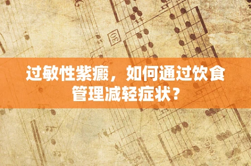 过敏性紫癜，如何通过饮食管理减轻症状？