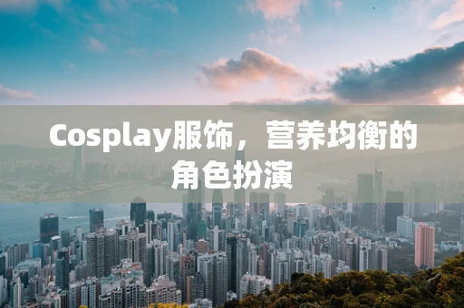 Cosplay服饰，营养均衡的角色扮演