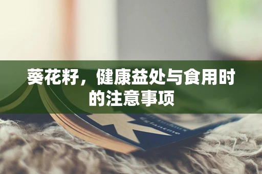 葵花籽，健康益处与食用时的注意事项
