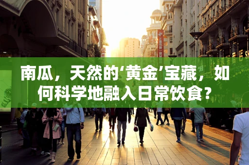 南瓜，天然的‘黄金’宝藏，如何科学地融入日常饮食？