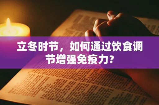 立冬时节，如何通过饮食调节增强免疫力？