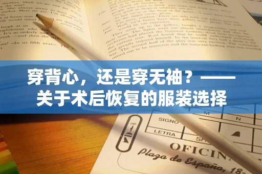穿背心，还是穿无袖？——关于术后恢复的服装选择