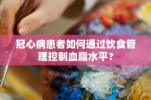 冠心病患者如何通过饮食管理控制血脂水平？