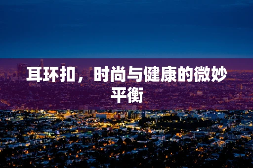 耳环扣，时尚与健康的微妙平衡