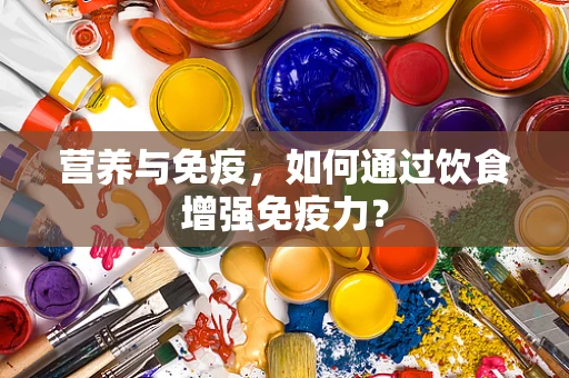 营养与免疫，如何通过饮食增强免疫力？