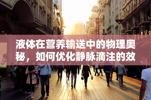 液体在营养输送中的物理奥秘，如何优化静脉滴注的效率？