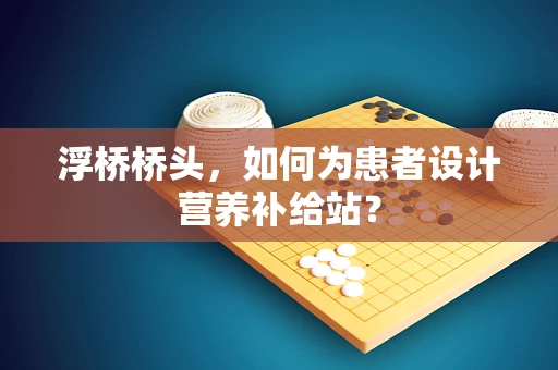 浮桥桥头，如何为患者设计营养补给站？