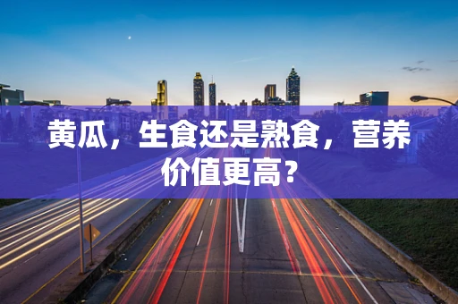黄瓜，生食还是熟食，营养价值更高？