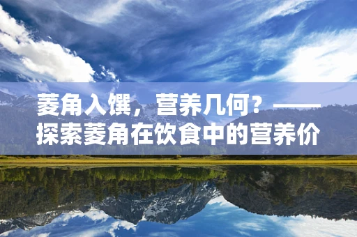 菱角入馔，营养几何？——探索菱角在饮食中的营养价值