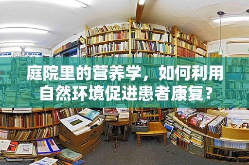 庭院里的营养学，如何利用自然环境促进患者康复？