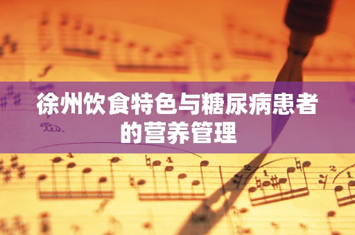 徐州饮食特色与糖尿病患者的营养管理