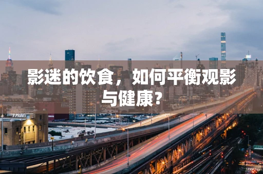 影迷的饮食，如何平衡观影与健康？
