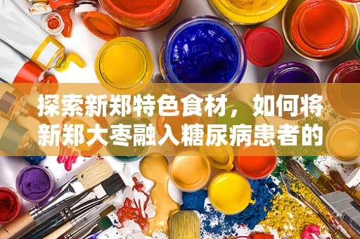 探索新郑特色食材，如何将新郑大枣融入糖尿病患者的日常饮食？