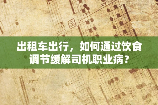 出租车出行，如何通过饮食调节缓解司机职业病？