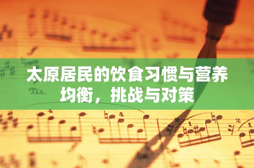 太原居民的饮食习惯与营养均衡，挑战与对策