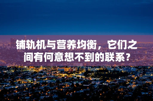 铺轨机与营养均衡，它们之间有何意想不到的联系？