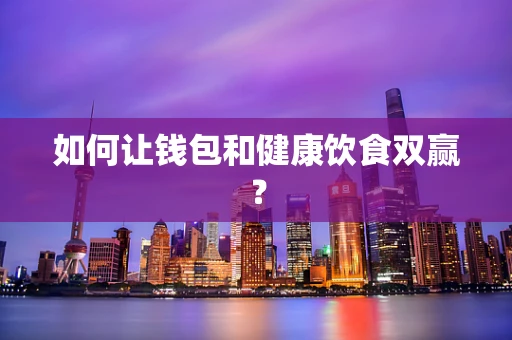 如何让钱包和健康饮食双赢？