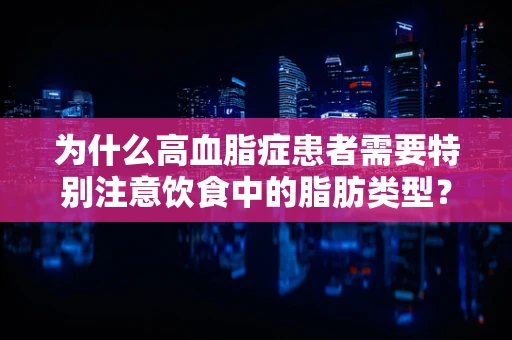 为什么高血脂症患者需要特别注意饮食中的脂肪类型？