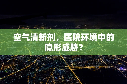 空气清新剂，医院环境中的隐形威胁？