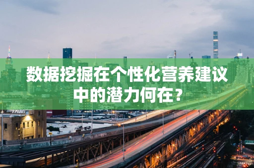 数据挖掘在个性化营养建议中的潜力何在？