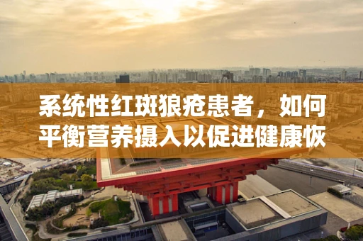 系统性红斑狼疮患者，如何平衡营养摄入以促进健康恢复？