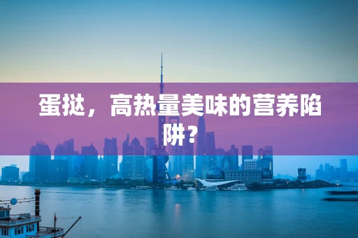 蛋挞，高热量美味的营养陷阱？