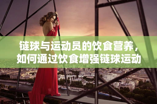 链球与运动员的饮食营养，如何通过饮食增强链球运动员的能量与恢复力？