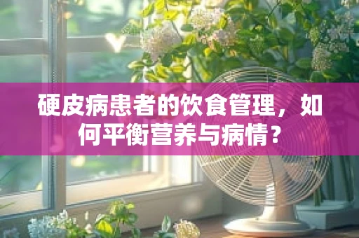 硬皮病患者的饮食管理，如何平衡营养与病情？