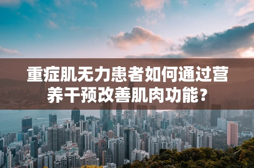 重症肌无力患者如何通过营养干预改善肌肉功能？