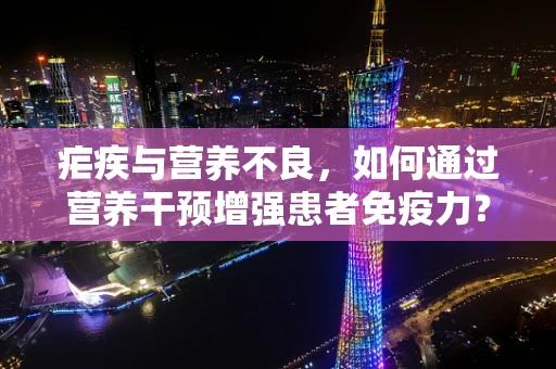 疟疾与营养不良，如何通过营养干预增强患者免疫力？