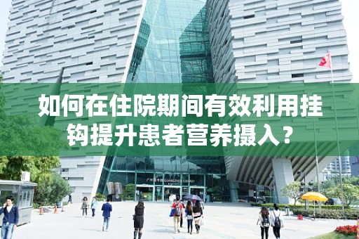 如何在住院期间有效利用挂钩提升患者营养摄入？