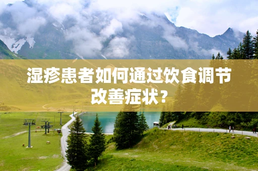 湿疹患者如何通过饮食调节改善症状？