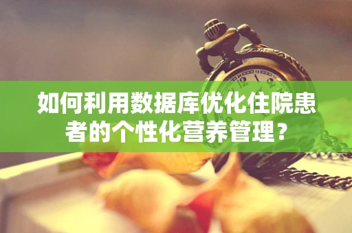 如何利用数据库优化住院患者的个性化营养管理？