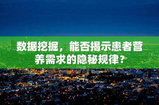 数据挖掘，能否揭示患者营养需求的隐秘规律？