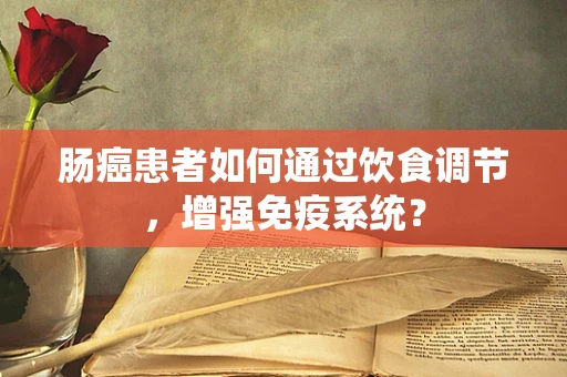 肠癌患者如何通过饮食调节，增强免疫系统？
