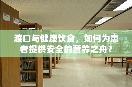 渡口与健康饮食，如何为患者提供安全的营养之舟？
