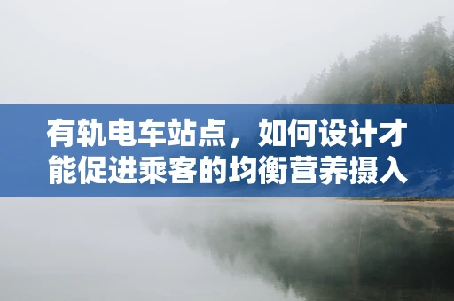 有轨电车站点，如何设计才能促进乘客的均衡营养摄入？