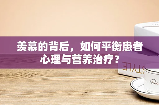 羡慕的背后，如何平衡患者心理与营养治疗？