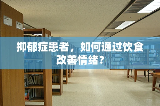 抑郁症患者，如何通过饮食改善情绪？
