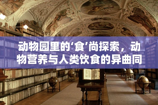 动物园里的‘食’尚探索，动物营养与人类饮食的异曲同工之处